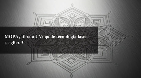 MOPA, fibra o UV: quale tecnologia laser scegliere?