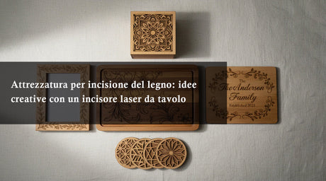 Attrezzature per l’Incisione del Legno: Idee Creative con un Incisore Laser da Tavolo